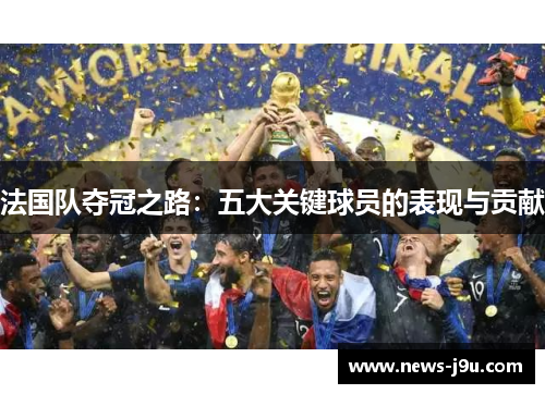 法国队夺冠之路：五大关键球员的表现与贡献