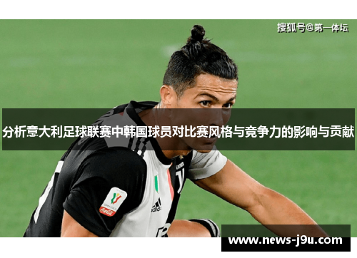 分析意大利足球联赛中韩国球员对比赛风格与竞争力的影响与贡献