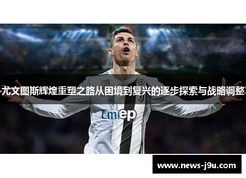 尤文图斯辉煌重塑之路从困境到复兴的逐步探索与战略调整