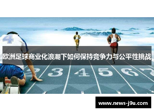 欧洲足球商业化浪潮下如何保持竞争力与公平性挑战