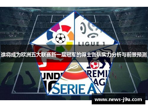 谁将成为欧洲五大联赛新一届冠军的得主各队实力分析与前景预测