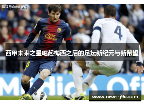 西甲未来之星崛起梅西之后的足坛新纪元与新希望