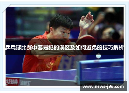 乒乓球比赛中容易犯的误区及如何避免的技巧解析