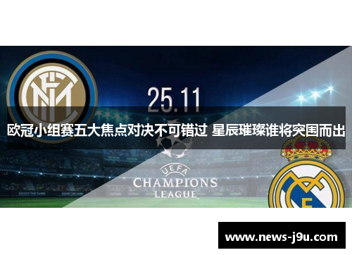 欧冠小组赛五大焦点对决不可错过 星辰璀璨谁将突围而出