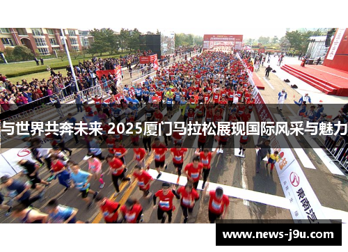 与世界共奔未来 2025厦门马拉松展现国际风采与魅力