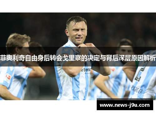 菲奥利奇自由身后转会戈里察的决定与背后深层原因解析