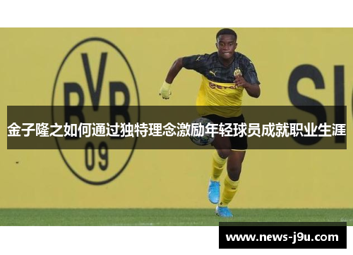 金子隆之如何通过独特理念激励年轻球员成就职业生涯