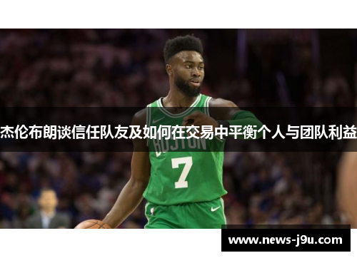 杰伦布朗谈信任队友及如何在交易中平衡个人与团队利益