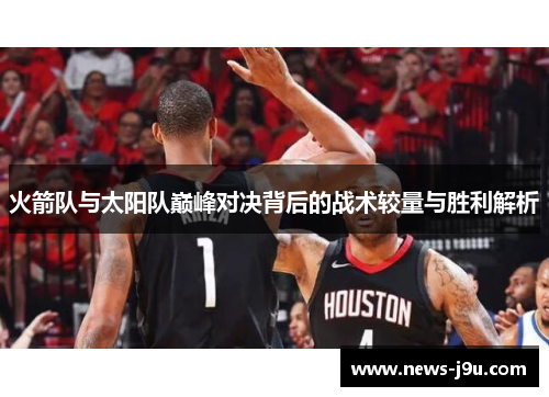 火箭队与太阳队巅峰对决背后的战术较量与胜利解析