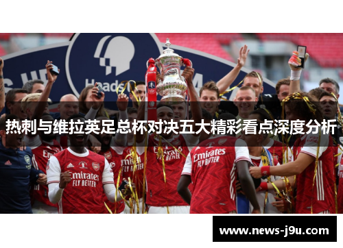 热刺与维拉英足总杯对决五大精彩看点深度分析