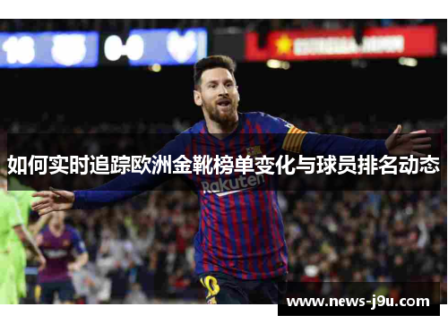 如何实时追踪欧洲金靴榜单变化与球员排名动态