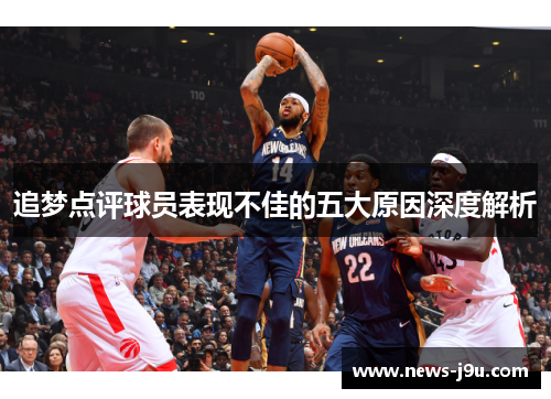 追梦点评球员表现不佳的五大原因深度解析