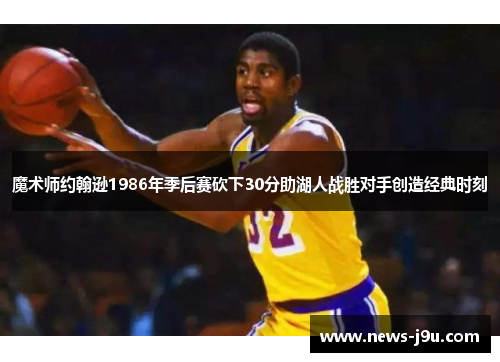魔术师约翰逊1986年季后赛砍下30分助湖人战胜对手创造经典时刻