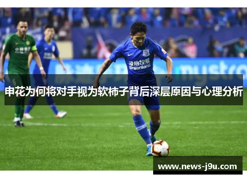 申花为何将对手视为软柿子背后深层原因与心理分析