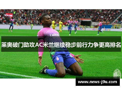 莱奥破门助攻AC米兰继续稳步前行力争更高排名