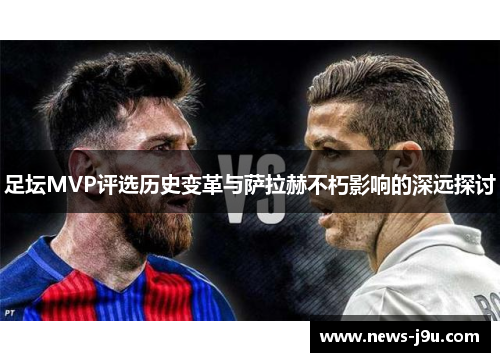 足坛MVP评选历史变革与萨拉赫不朽影响的深远探讨