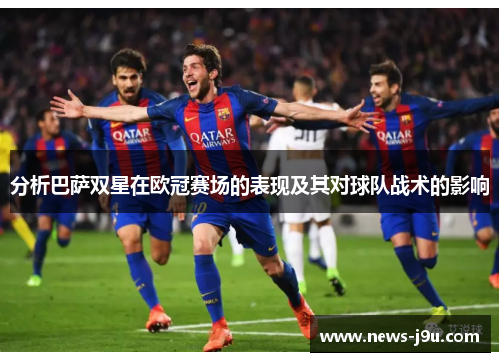 分析巴萨双星在欧冠赛场的表现及其对球队战术的影响