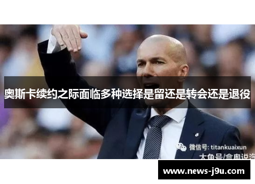 奥斯卡续约之际面临多种选择是留还是转会还是退役