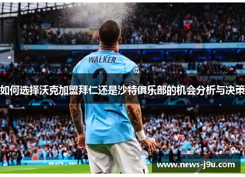 如何选择沃克加盟拜仁还是沙特俱乐部的机会分析与决策