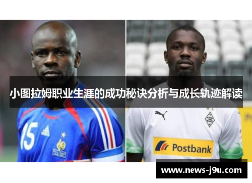 小图拉姆职业生涯的成功秘诀分析与成长轨迹解读