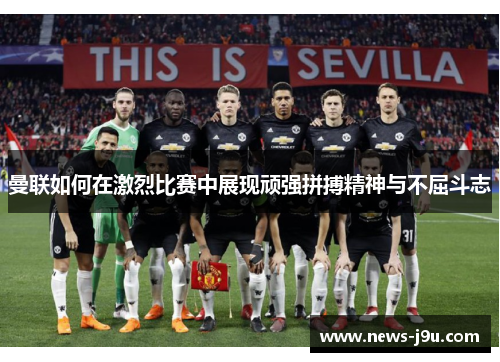曼联如何在激烈比赛中展现顽强拼搏精神与不屈斗志